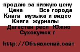 продаю за низкую цену  › Цена ­ 50 - Все города Книги, музыка и видео » Книги, журналы   . Дагестан респ.,Южно-Сухокумск г.